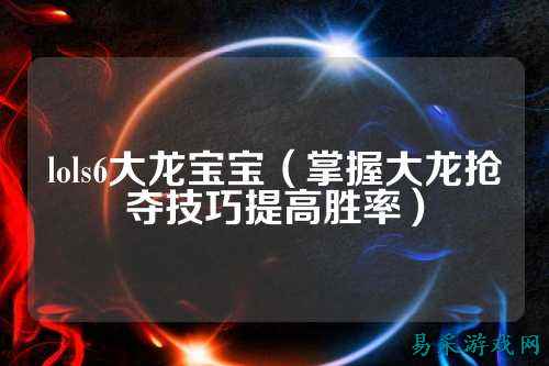 lols6大龙宝宝（掌握大龙抢夺技巧提高胜率）