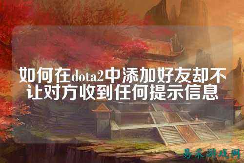 如何在dota2中添加好友却不让对方收到任何提示信息