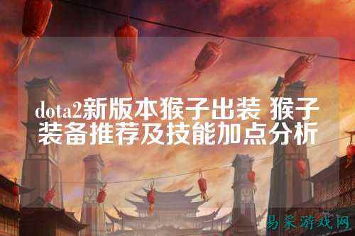 dota2新版本猴子出装 猴子装备推荐及技能加点分析