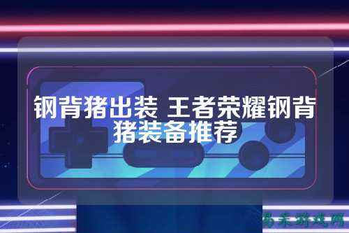 钢背猪出装 王者荣耀钢背猪装备推荐