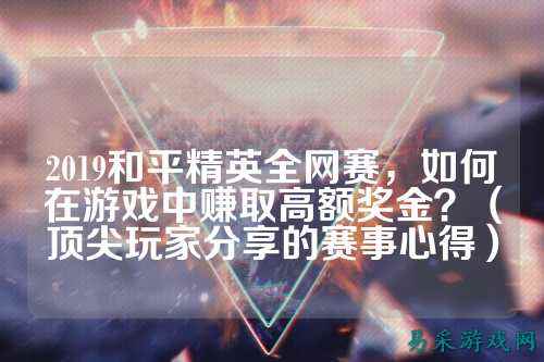 2019和平精英全网赛，如何在游戏中赚取高额奖金？（顶尖玩家分享的赛事心得）