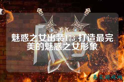 魅惑之女出装173 打造最完美的魅惑之女形象