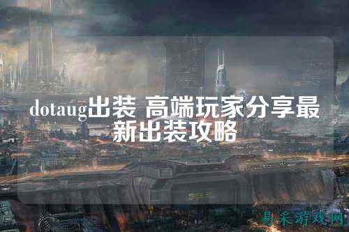 dotaug出装 高端玩家分享最新出装攻略
