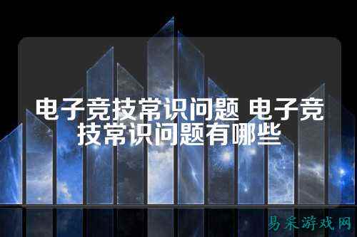 电子竞技常识问题 电子竞技常识问题有哪些