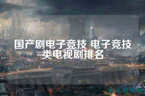 国产剧电子竞技 电子竞技类电视剧排名