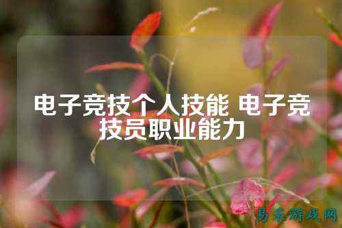 电子竞技个人技能 电子竞技员职业能力