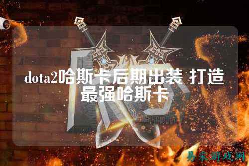 dota2哈斯卡后期出装 打造最强哈斯卡