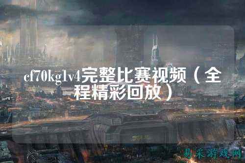 cf70kg1v4完整比赛视频（全程精彩回放）