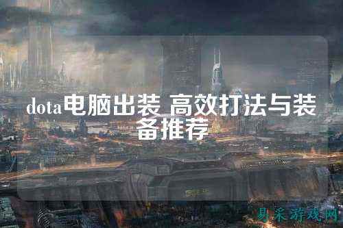 dota电脑出装 高效打法与装备推荐