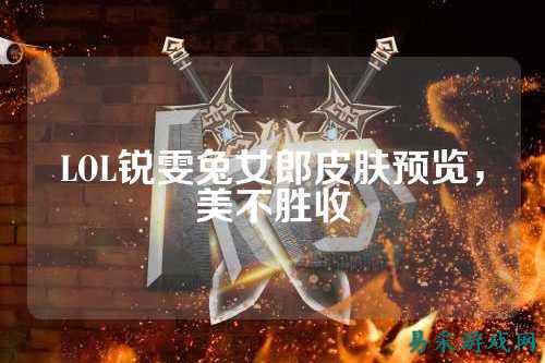 LOL锐雯兔女郎皮肤预览，美不胜收