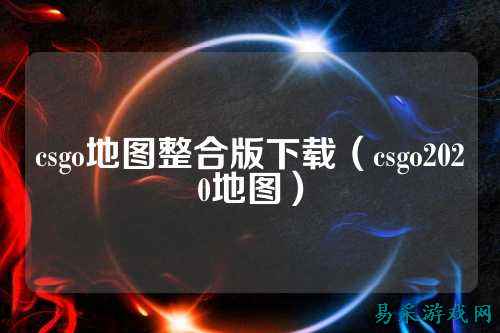 csgo地图整合版下载（csgo2020地图）