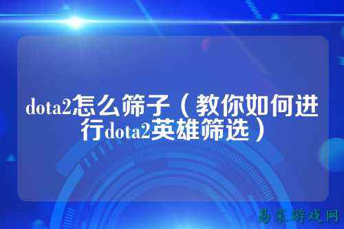 dota2怎么筛子（教你如何进行dota2英雄筛选）