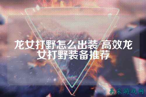 龙女打野怎么出装 高效龙女打野装备推荐