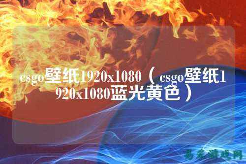 csgo壁纸1920x1080（csgo壁纸1920x1080蓝光黄色）