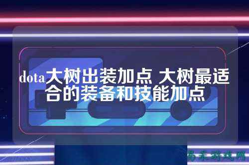 dota大树出装加点 大树最适合的装备和技能加点