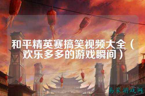 和平精英赛搞笑视频大全（欢乐多多的游戏瞬间）