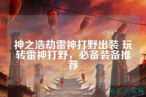 神之浩劫雷神打野出装 玩转雷神打野，必备装备推荐