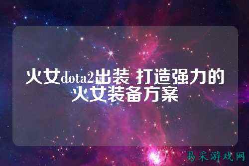 火女dota2出装 打造强力的火女装备方案