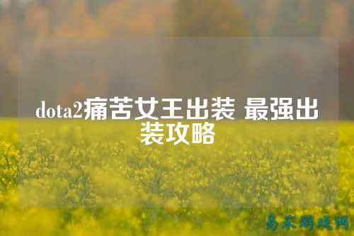 dota2痛苦女王出装 最强出装攻略