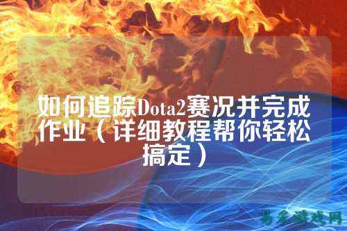 如何追踪Dota2赛况并完成作业（详细教程帮你轻松搞定）