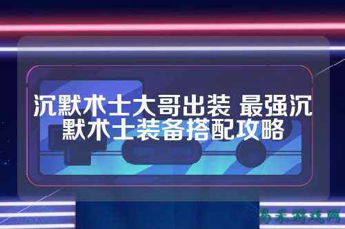 沉默术士大哥出装 最强沉默术士装备搭配攻略