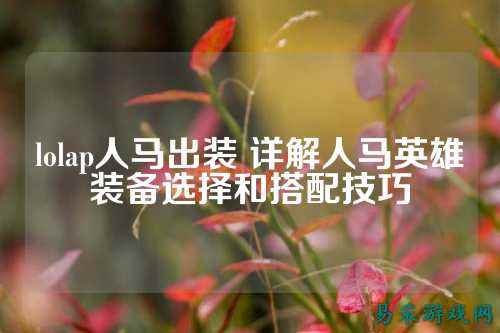 lolap人马出装 详解人马英雄装备选择和搭配技巧