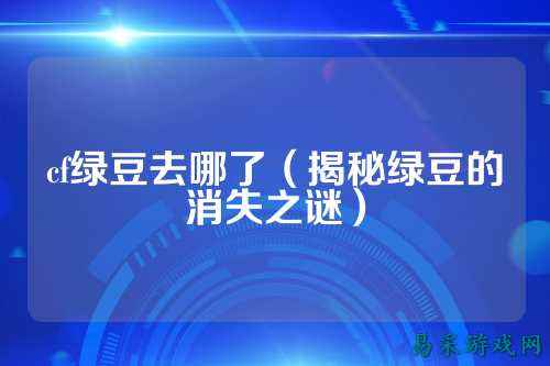 cf绿豆去哪了（揭秘绿豆的消失之谜）