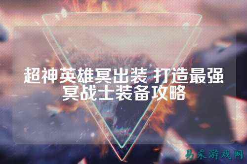 超神英雄冥出装 打造最强冥战士装备攻略