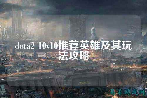 dota2 10v10推荐英雄及其玩法攻略
