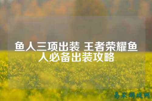 鱼人三项出装 王者荣耀鱼人必备出装攻略