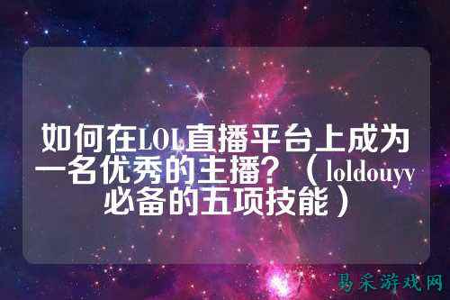 如何在LOL直播平台上成为一名优秀的主播？（loldouyv必备的五项技能）