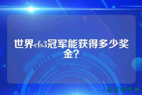 世界cfs3冠军能获得多少奖金？