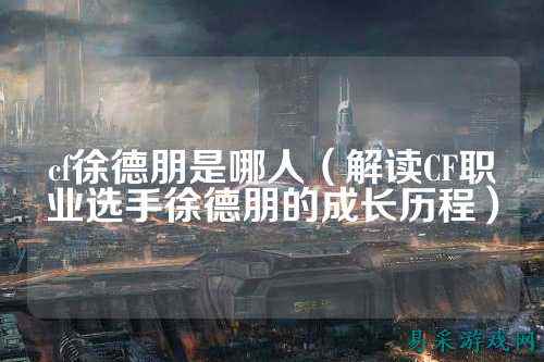 cf徐德朋是哪人（解读CF职业选手徐德朋的成长历程）