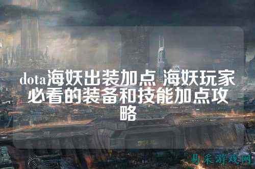 dota海妖出装加点 海妖玩家必看的装备和技能加点攻略