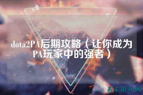 dota2PA后期攻略（让你成为PA玩家中的强者）