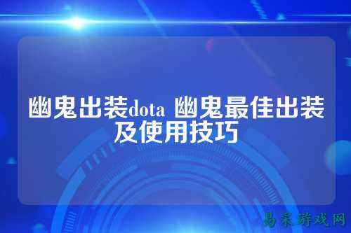 幽鬼出装dota 幽鬼最佳出装及使用技巧