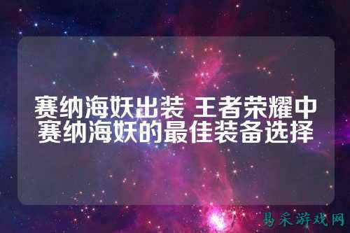 赛纳海妖出装 王者荣耀中赛纳海妖的最佳装备选择