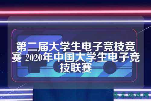 第二届大学生电子竞技竞赛 2020年中国大学生电子竞技联赛
