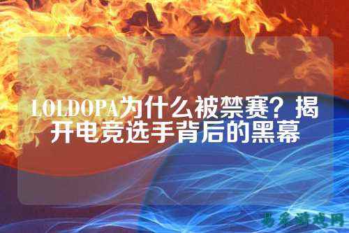 LOLDOPA为什么被禁赛？揭开电竞选手背后的黑幕