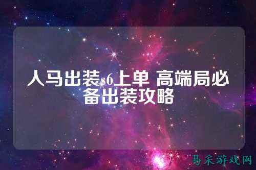 人马出装s6上单 高端局必备出装攻略