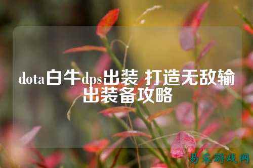 dota白牛dps出装 打造无敌输出装备攻略