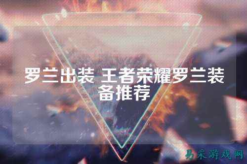 罗兰出装 王者荣耀罗兰装备推荐