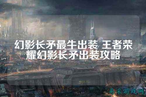 幻影长矛最牛出装 王者荣耀幻影长矛出装攻略