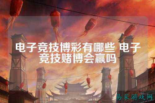 电子竞技博彩有哪些 电子竞技赌博会赢吗