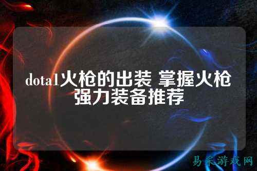 dota1火枪的出装 掌握火枪强力装备推荐