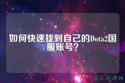 如何快速找到自己的Dota2国服账号?