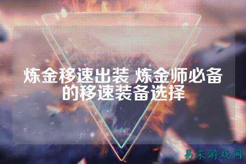 炼金移速出装 炼金师必备的移速装备选择
