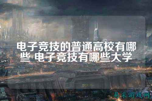 电子竞技的普通高校有哪些 电子竞技有哪些大学