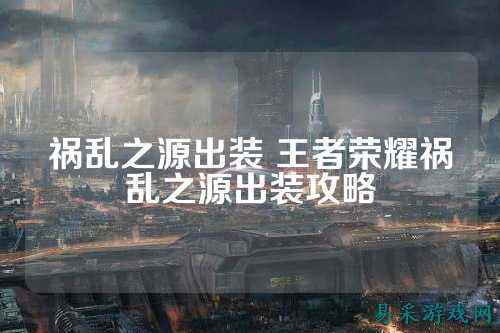 祸乱之源出装 王者荣耀祸乱之源出装攻略