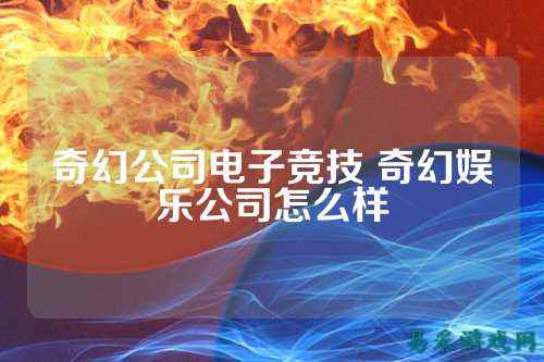 奇幻公司电子竞技 奇幻娱乐公司怎么样